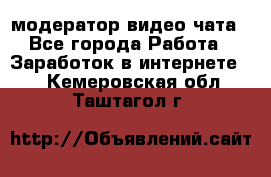 модератор видео-чата - Все города Работа » Заработок в интернете   . Кемеровская обл.,Таштагол г.